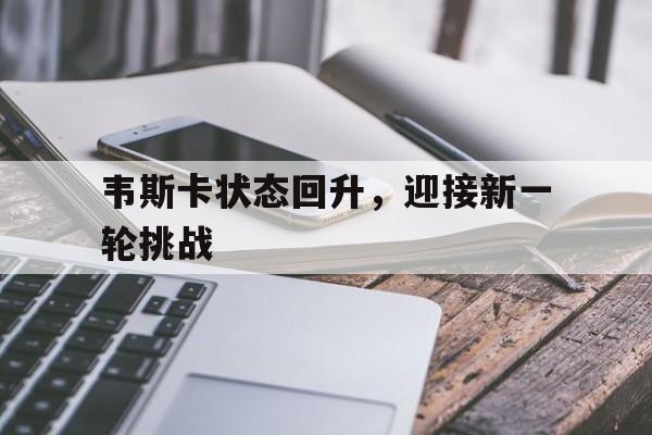 韦斯卡状态回升，迎接新一轮挑战